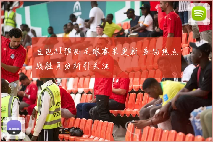 豆包AI预测足球赛果更新 多场焦点战胜负分析引关注