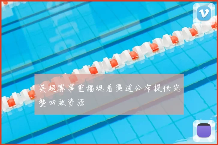 英超赛事重播观看渠道公布提供完整回放资源
