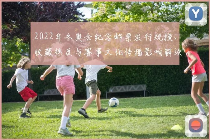 2022年冬奥会纪念邮票发行规模、收藏热度与赛事文化传播影响解读
