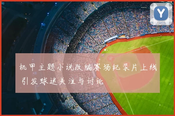 机甲主题小说改编赛场纪录片上线 引发球迷关注与讨论