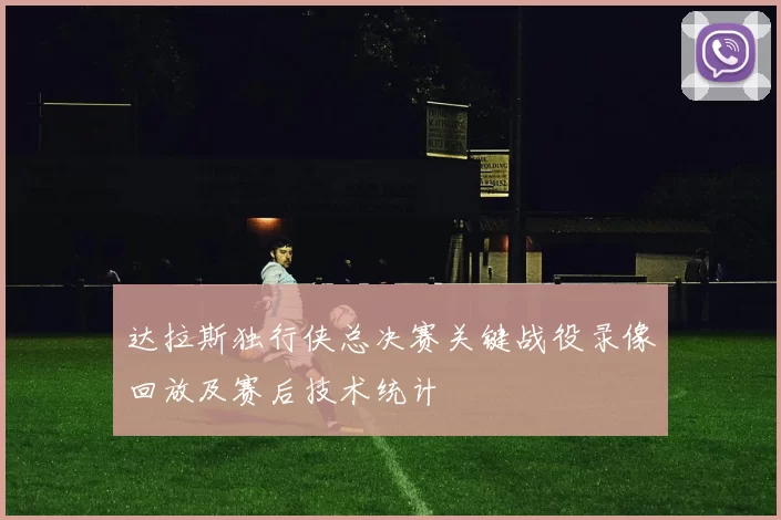 达拉斯独行侠总决赛关键战役录像回放及赛后技术统计