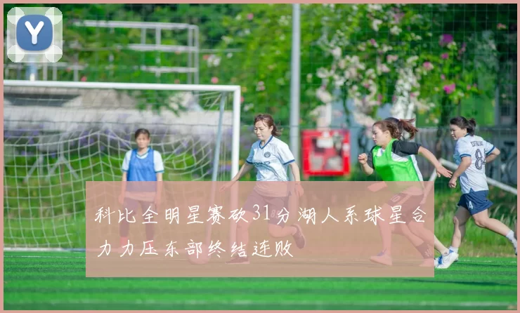 科比全明星赛砍31分湖人系球星合力力压东部终结连败
