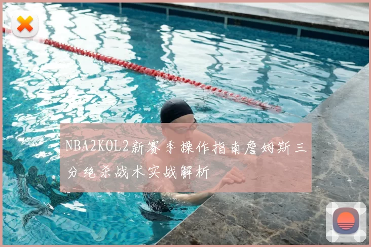 NBA2KOL2新赛季操作指南詹姆斯三分绝杀战术实战解析