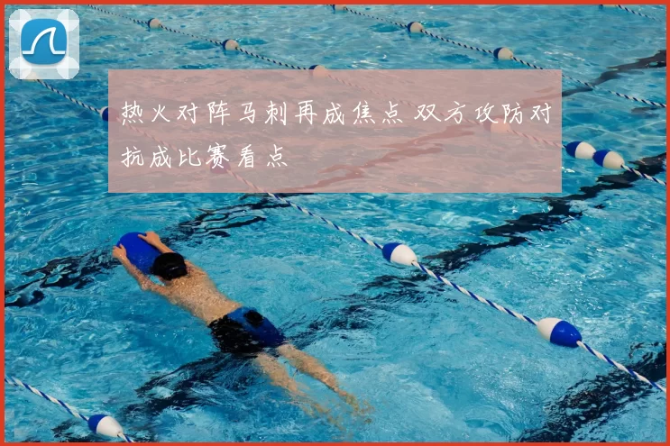热火对阵马刺再成焦点 双方攻防对抗成比赛看点