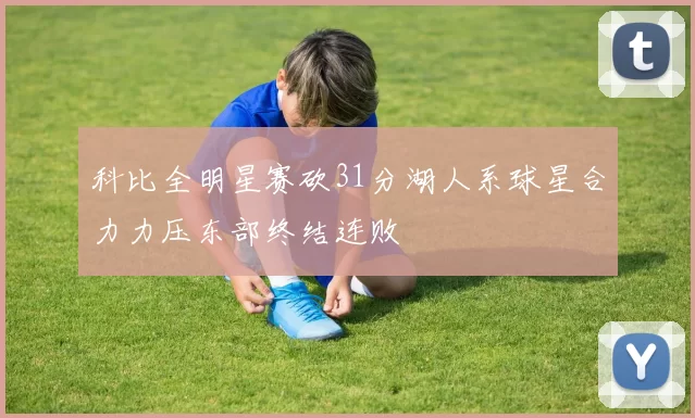 科比全明星赛砍31分湖人系球星合力力压东部终结连败