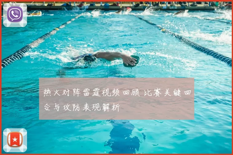 热火对阵雷霆视频回顾 比赛关键回合与攻防表现解析