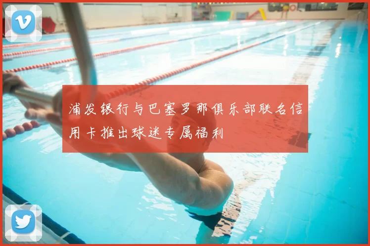 浦发银行与巴塞罗那俱乐部联名信用卡推出球迷专属福利