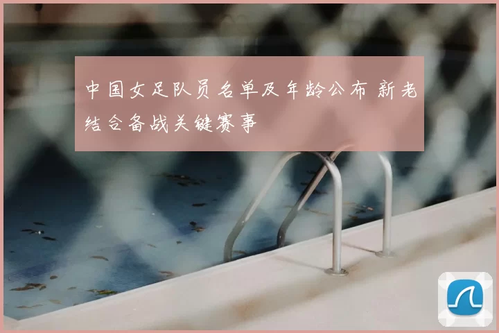 中国女足队员名单及年龄公布 新老结合备战关键赛事