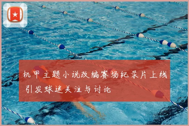 机甲主题小说改编赛场纪录片上线 引发球迷关注与讨论