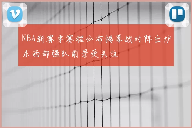 NBA新赛季赛程公布揭幕战对阵出炉东西部强队前景受关注