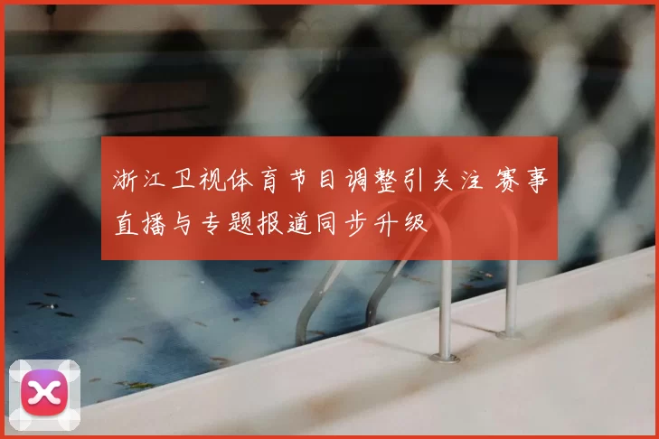 浙江卫视体育节目调整引关注 赛事直播与专题报道同步升级