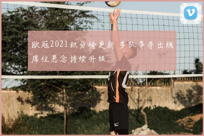欧冠2021积分榜更新 多队争夺出线席位悬念持续升级
