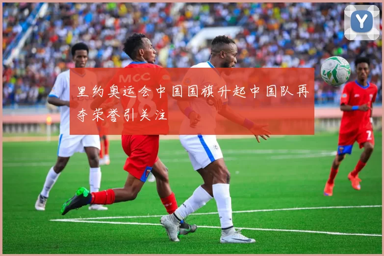 里约奥运会中国国旗升起中国队再夺荣誉引关注