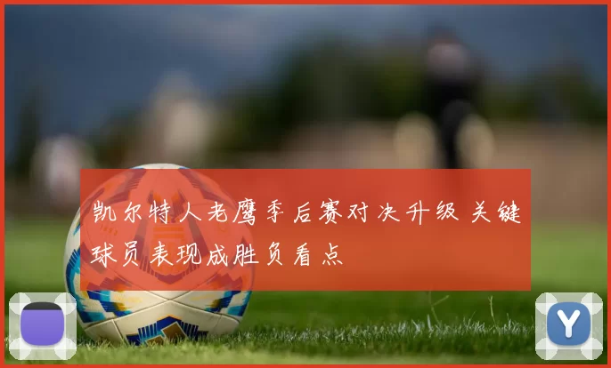 凯尔特人老鹰季后赛对决升级 关键球员表现成胜负看点