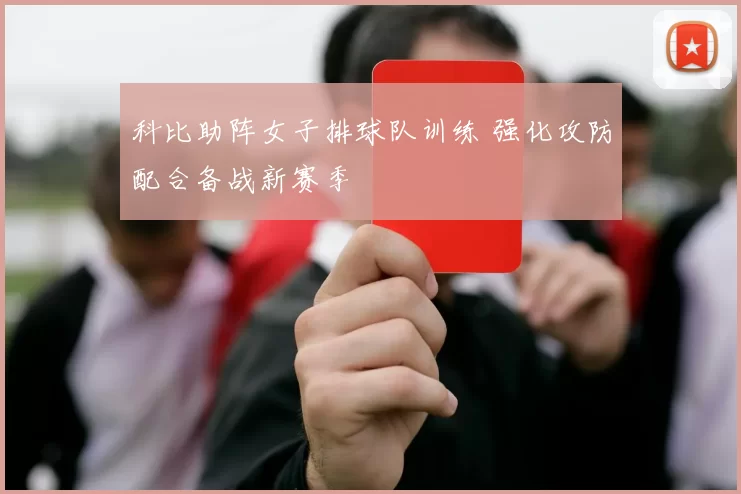科比助阵女子排球队训练 强化攻防配合备战新赛季