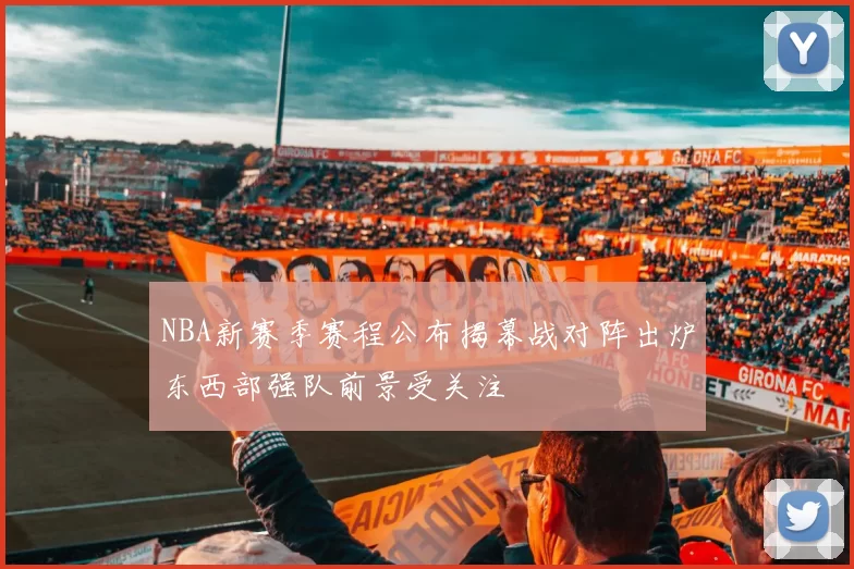 NBA新赛季赛程公布揭幕战对阵出炉东西部强队前景受关注