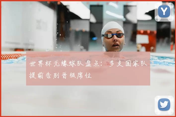 世界杯无缘球队盘点：多支国家队提前告别晋级席位