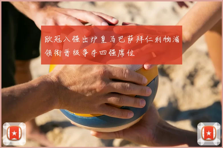 欧冠八强出炉皇马巴萨拜仁利物浦领衔晋级争夺四强席位