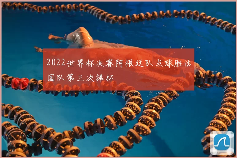 2022世界杯决赛阿根廷队点球胜法国队第三次捧杯
