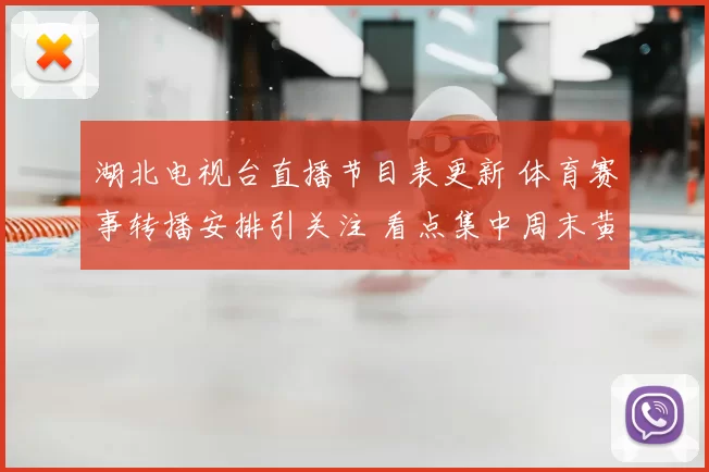 湖北电视台直播节目表更新 体育赛事转播安排引关注 看点集中周末黄金时段