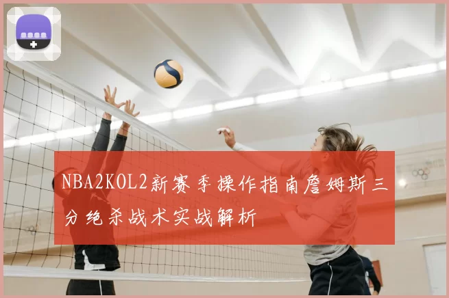 NBA2KOL2新赛季操作指南詹姆斯三分绝杀战术实战解析