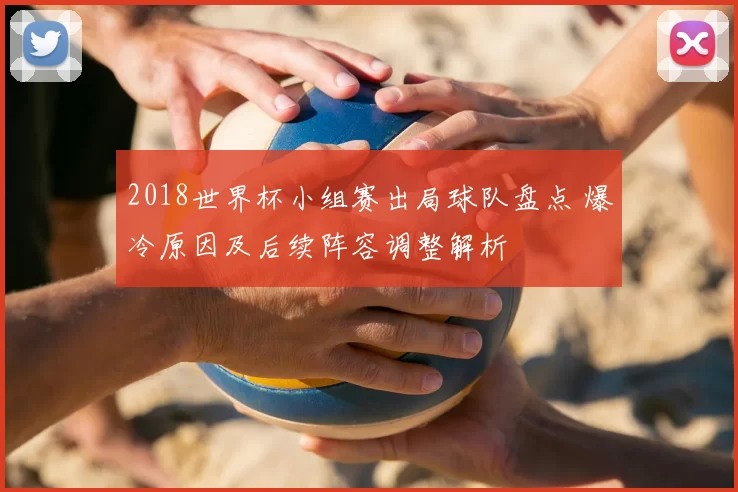 2018世界杯小组赛出局球队盘点 爆冷原因及后续阵容调整解析