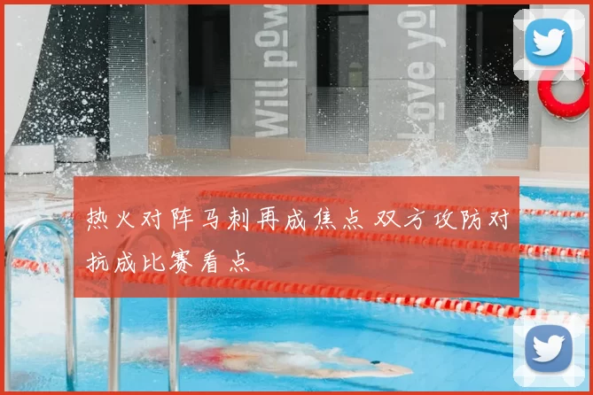 热火对阵马刺再成焦点 双方攻防对抗成比赛看点