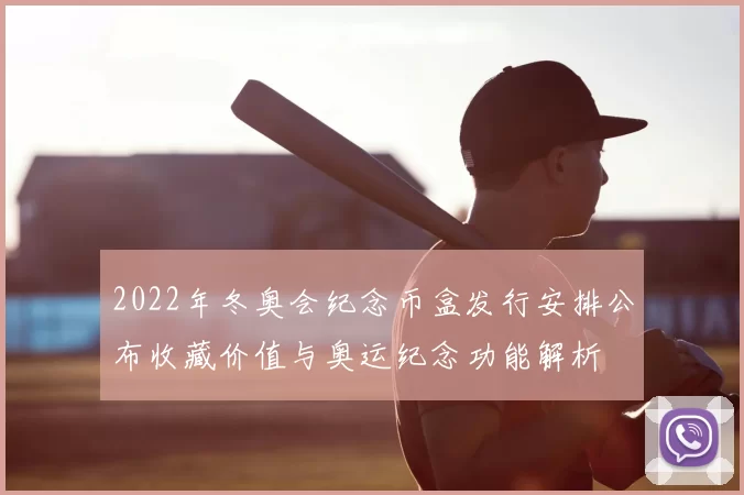 2022年冬奥会纪念币盒发行安排公布收藏价值与奥运纪念功能解析