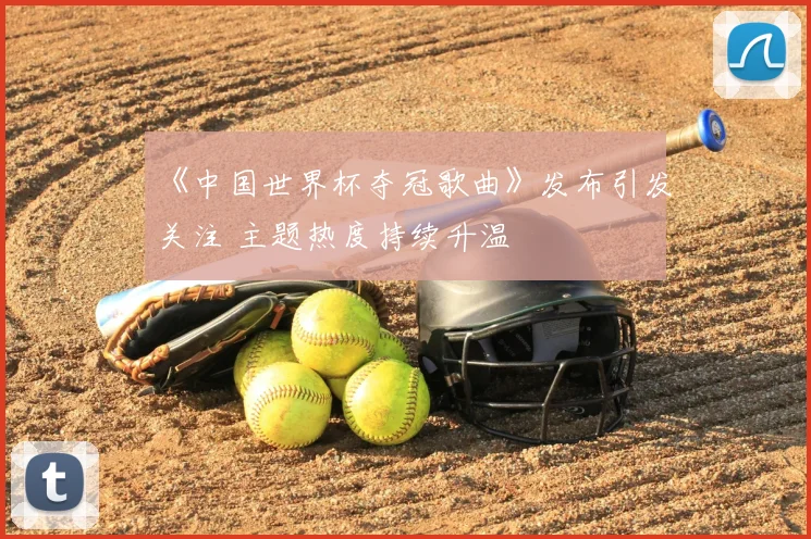 《中国世界杯夺冠歌曲》发布引发关注 主题热度持续升温