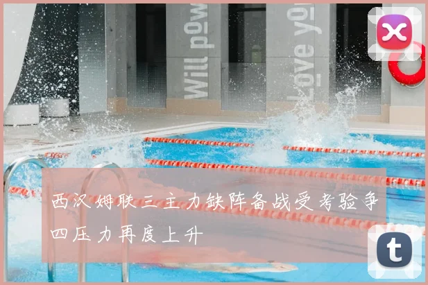 西汉姆联三主力缺阵备战受考验争四压力再度上升