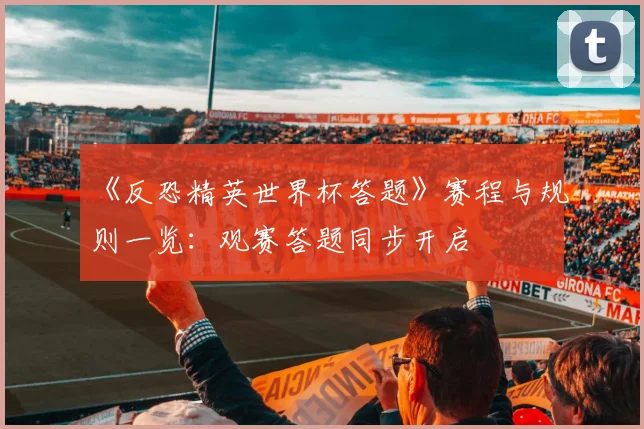 《反恐精英世界杯答题》赛程与规则一览：观赛答题同步开启