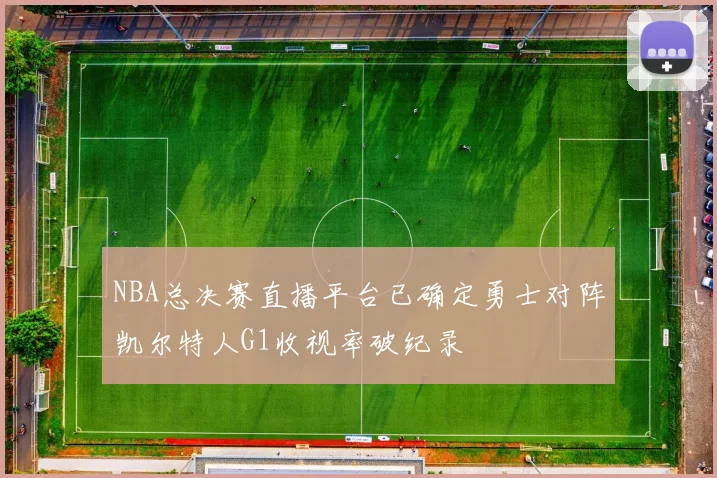 NBA总决赛直播平台已确定勇士对阵凯尔特人G1收视率破纪录