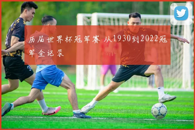 历届世界杯冠军赛 从1930到2022冠军全记录
