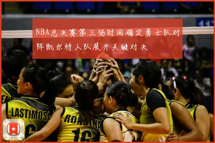 NBA总决赛第三场时间确定勇士队对阵凯尔特人队展开关键对决