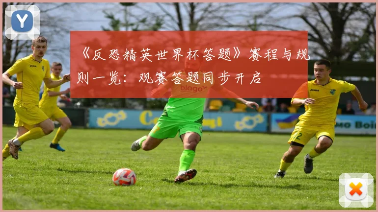 《反恐精英世界杯答题》赛程与规则一览:观赛答题同步开启