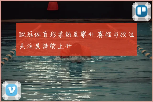 欧冠体育彩票热度攀升 赛程与投注关注度持续上升