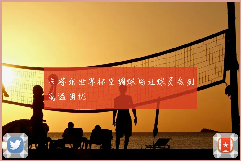 卡塔尔世界杯空调球场让球员告别高温困扰