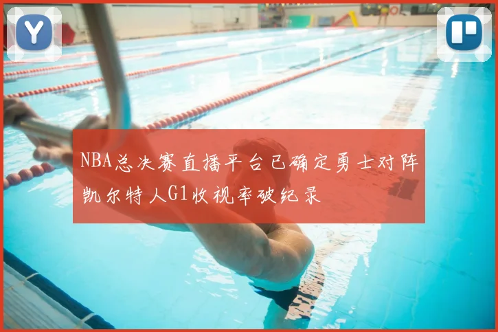 NBA总决赛直播平台已确定勇士对阵凯尔特人G1收视率破纪录